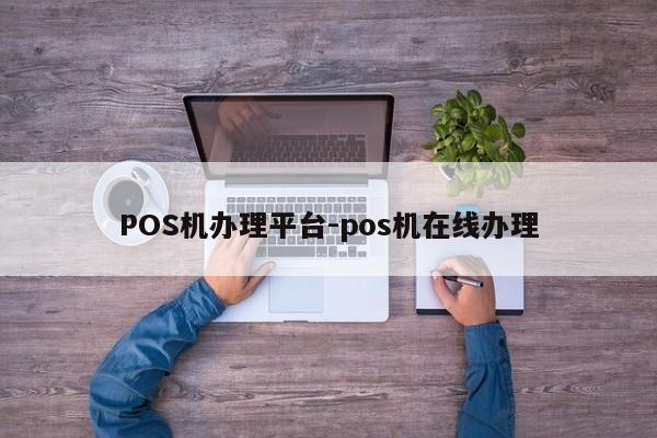 荣县POS机办理平台-pos机在线办理