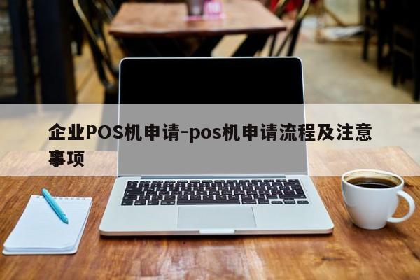 荣县企业POS机申请-pos机申请流程及注意事项