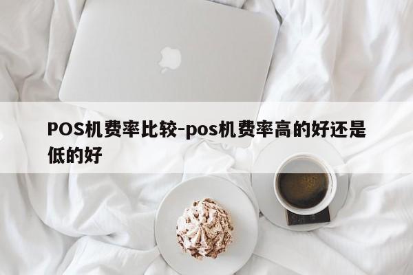 荣县POS机费率比较-pos机费率高的好还是低的好