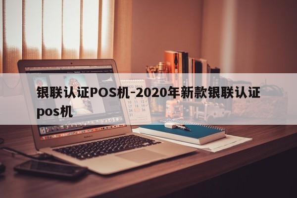 荣县银联认证POS机-2020年新款银联认证pos机